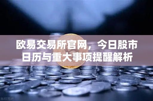 欧易交易所官网，今日股市日历与重大事项提醒解析-第1张图片-欧易交易所