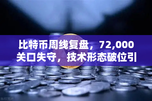 比特币周线复盘，72,000关口失守，技术形态破位引发抛售潮-第1张图片-欧易交易所