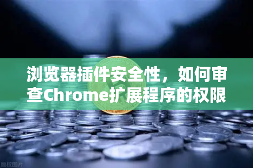 浏览器插件安全性，如何审查Chrome扩展程序的权限？从欧易交易所官网的防护经验谈起-第1张图片-欧易交易所