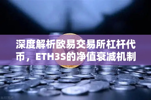 深度解析欧易交易所杠杆代币，ETH3S的净值衰减机制与交易策略-第1张图片-欧易交易所