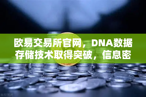 欧易交易所官网，DNA数据存储技术取得突破，信息密度远超硅基存储-第1张图片-欧易交易所