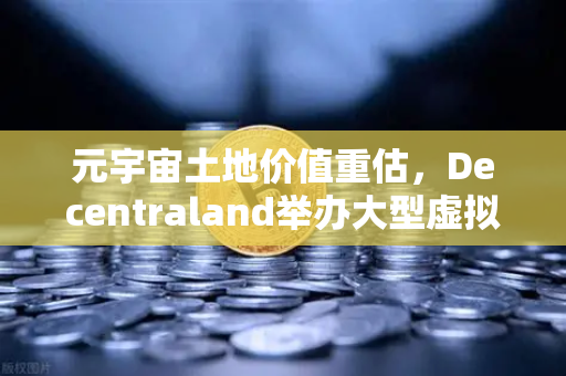 元宇宙土地价值重估，Decentraland举办大型虚拟音乐节，欧易交易所官网洞察数字资产新趋势-第1张图片-欧易交易所