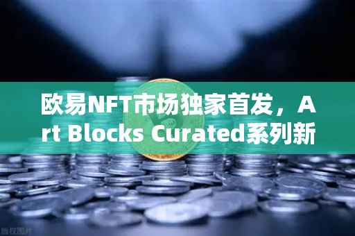 欧易NFT市场独家首发，Art Blocks Curated系列新艺术家作品，数字艺术投资新纪元-第1张图片-欧易交易所
