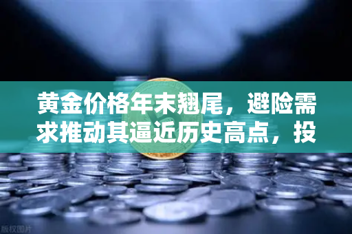 黄金价格年末翘尾，避险需求推动其逼近历史高点，投资风向如何把握？-第1张图片-欧易交易所