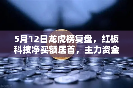 5月12日龙虎榜复盘，红板科技净买额居首，主力资金操盘手法揭秘-第1张图片-欧易交易所