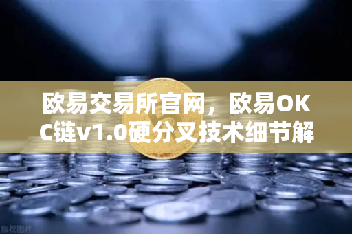 欧易交易所官网，欧易OKC链v1.0硬分叉技术细节解读—EVM兼容性进一步优化-第1张图片-欧易交易所