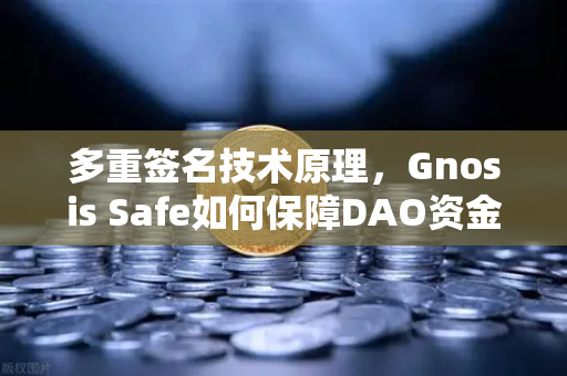多重签名技术原理，Gnosis Safe如何保障DAO资金安全？-第1张图片-欧易交易所