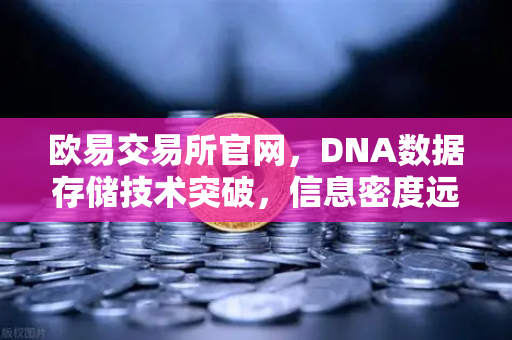 欧易交易所官网，DNA数据存储技术突破，信息密度远超硅基存储-第1张图片-欧易交易所
