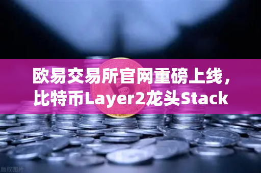 欧易交易所官网重磅上线，比特币Layer2龙头Stacks（STX）开启质押挖矿-第1张图片-欧易交易所