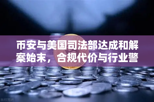币安与美国司法部达成和解案始末，合规代价与行业警示