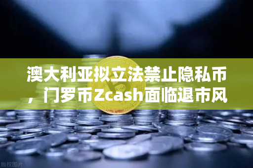 澳大利亚拟立法禁止隐私币，门罗币Zcash面临退市风险，欧易交易所用户该如何应对？-第1张图片-欧易交易所