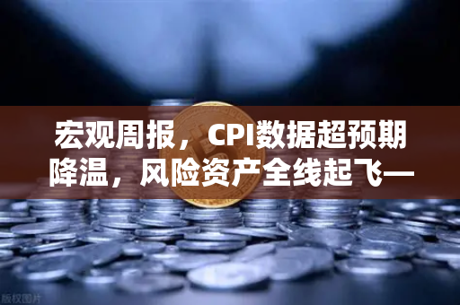 宏观周报，CPI数据超预期降温，风险资产全线起飞—欧易交易所官网深度解读-第1张图片-欧易交易所