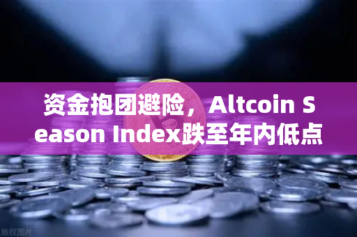 资金抱团避险，Altcoin Season Index跌至年内低点，比特币现货独领风骚-第1张图片-欧易交易所