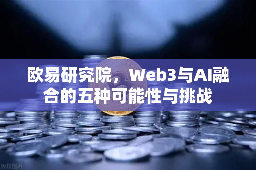 欧易研究院，Web3与AI融合的五种可能性与挑战-第1张图片-欧易交易所