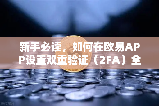 新手必读，如何在欧易APP设置双重验证（2FA）全面提升账户安全的核心指南-第1张图片-欧易交易所