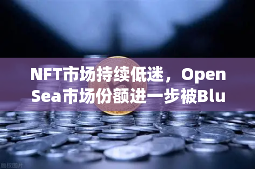 NFT市场持续低迷，OpenSea市场份额进一步被Blur侵蚀，欧易交易所布局新赛道-第1张图片-欧易交易所