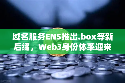 域名服务ENS推出.box等新后缀，Web3身份体系迎来多元化革命-第1张图片-欧易交易所
