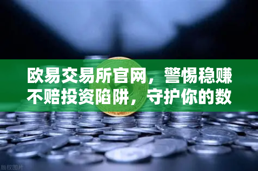 欧易交易所官网，警惕稳赚不赔投资陷阱，守护你的数字资产-第1张图片-欧易交易所