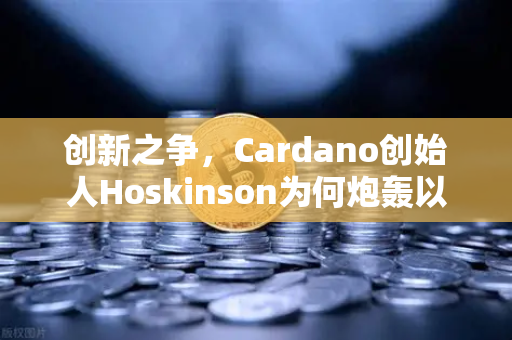 创新之争，Cardano创始人Hoskinson为何炮轰以太坊路线图缺乏突破性进展？-第1张图片-欧易交易所