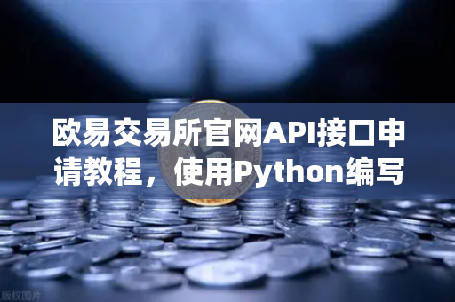 欧易交易所官网API接口申请教程，使用Python编写简单的量化交易脚本-第1张图片-欧易交易所
