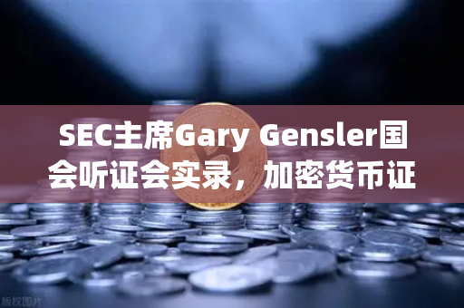 SEC主席Gary Gensler国会听证会实录，加密货币证券属性的界定标准如何影响欧易交易所官网的未来