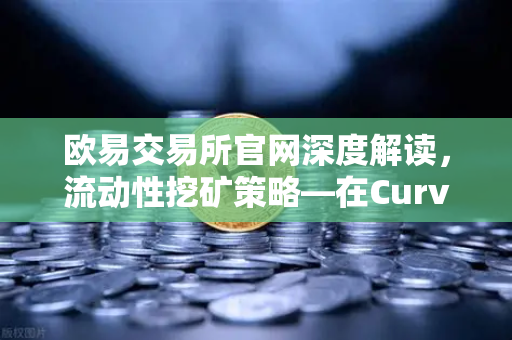欧易交易所官网深度解读，流动性挖矿策略—在Curve Finance中优化CRV锁定周期-第1张图片-欧易交易所