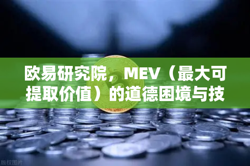欧易研究院，MEV（最大可提取价值）的道德困境与技术解法-第1张图片-欧易交易所