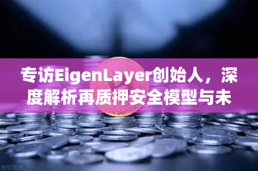 专访EigenLayer创始人，深度解析再质押安全模型与未来愿景—欧易交易所官网独家对话-第1张图片-欧易交易所
