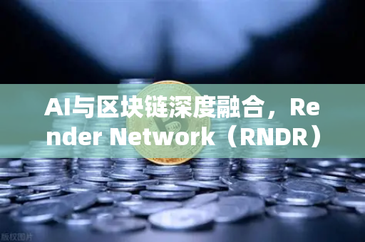 AI与区块链深度融合，Render Network（RNDR）如何成为AI算力龙头？-第1张图片-欧易交易所