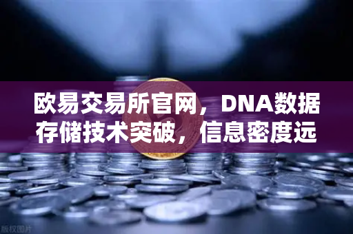 欧易交易所官网，DNA数据存储技术突破，信息密度远超硅基存储-第1张图片-欧易交易所