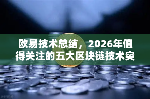 欧易技术总结，2026年值得关注的五大区块链技术突破方向