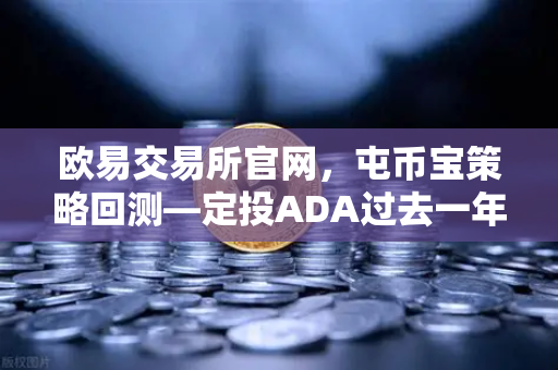 欧易交易所官网，屯币宝策略回测—定投ADA过去一年的收益率深度分析-第1张图片-欧易交易所