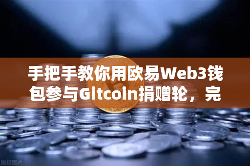手把手教你用欧易Web3钱包参与Gitcoin捐赠轮，完整操作指南