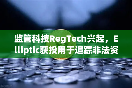 监管科技RegTech兴起，Elliptic获投用于追踪非法资金，欧易交易所如何应对链上安全新挑战-第1张图片-欧易交易所