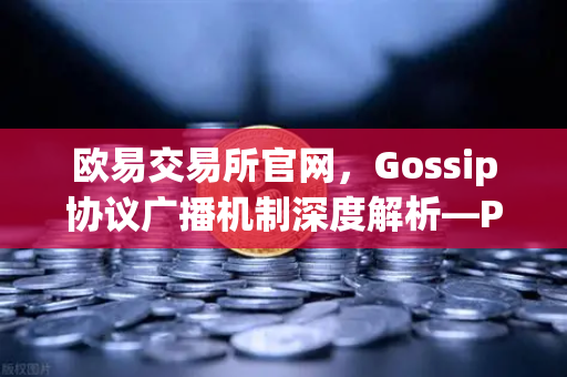 欧易交易所官网，Gossip协议广播机制深度解析—P2P网络中交易传播速度与延迟优化