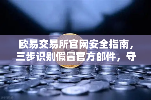 欧易交易所官网安全指南，三步识别假冒官方邮件，守住数字资产-第1张图片-欧易交易所