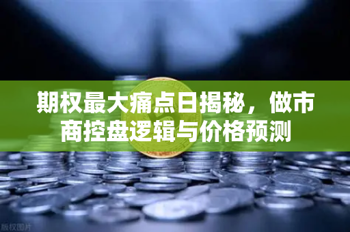 期权最大痛点日揭秘，做市商控盘逻辑与价格预测-第1张图片-欧易交易所
