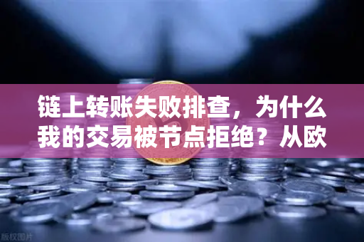 链上转账失败排查，为什么我的交易被节点拒绝？从欧易交易所官网实操中找答案-第1张图片-欧易交易所