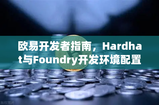 欧易开发者指南，Hardhat与Foundry开发环境配置与调试技巧