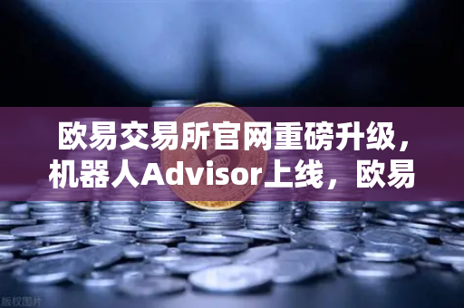 欧易交易所官网重磅升级，机器人Advisor上线，欧易APP AI助手支持自然语言问句，交易决策更智能-第1张图片-欧易交易所
