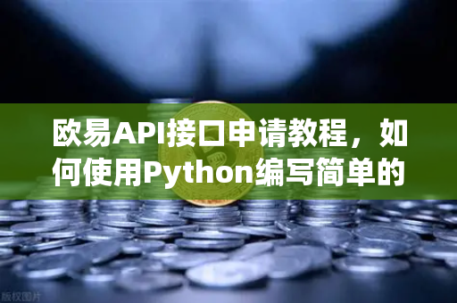 欧易API接口申请教程，如何使用Python编写简单的交易脚本？-第1张图片-欧易交易所