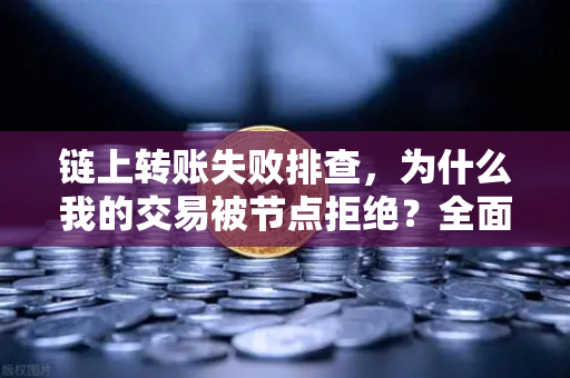 链上转账失败排查，为什么我的交易被节点拒绝？全面解析与解决方案-第1张图片-欧易交易所