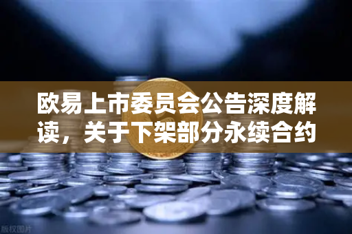 欧易上市委员会公告深度解读，关于下架部分永续合约交易对的通知及用户应对指南-第1张图片-欧易交易所