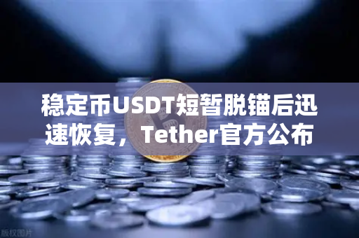 稳定币USDT短暂脱锚后迅速恢复，Tether官方公布储备金审计报告，市场信心与监管博弈再审视-第1张图片-欧易交易所