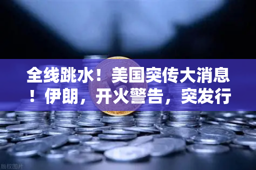 全线跳水！美国突传大消息！伊朗，开火警告，突发行情应对策略-第1张图片-欧易交易所