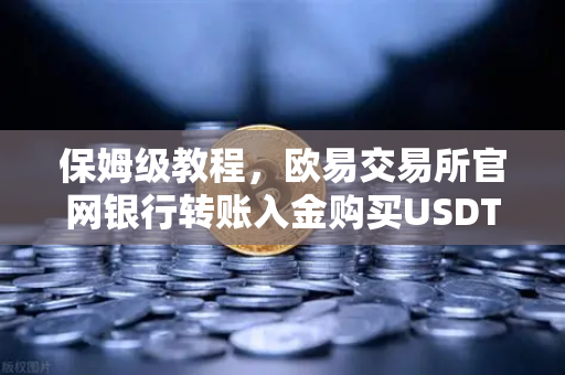 保姆级教程，欧易交易所官网银行转账入金购买USDT全流程指南-第1张图片-欧易交易所