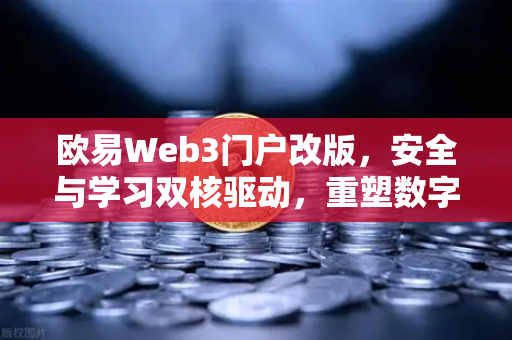 欧易Web3门户改版，安全与学习双核驱动，重塑数字资产体验新维度-第1张图片-欧易交易所