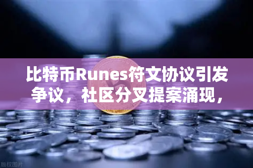 比特币Runes符文协议引发争议，社区分叉提案涌现，欧易交易所官网深度解析-第1张图片-欧易交易所