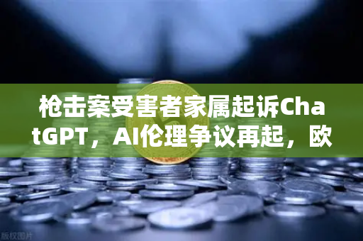 枪击案受害者家属起诉ChatGPT，AI伦理争议再起，欧易交易所官网关注技术边界-第1张图片-欧易交易所
