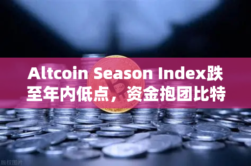 Altcoin Season Index跌至年内低点，资金抱团比特币现货—市场风向标转向欧易交易所官网-第1张图片-欧易交易所